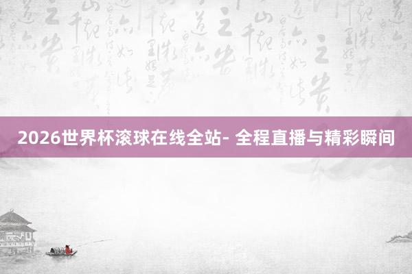 2026世界杯滚球在线全站- 全程直播与精彩瞬间