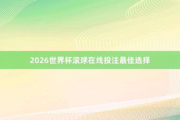 2026世界杯滚球在线投注最佳选择