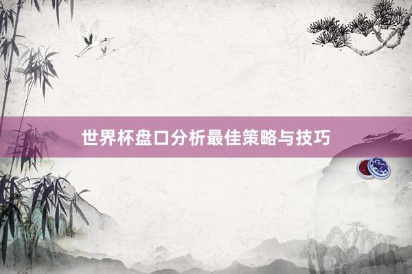 世界杯盘口分析最佳策略与技巧